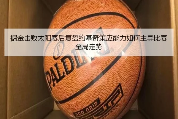 掘金击败太阳赛后复盘约基奇策应能力如何主导比赛全局走势