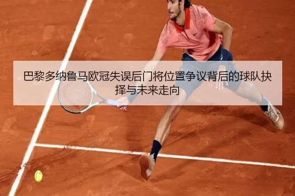 巴黎多纳鲁马欧冠失误后门将位置争议背后的球队抉择与未来走向