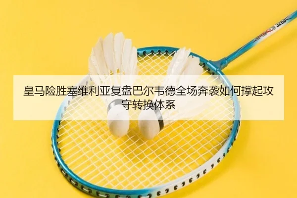 皇马险胜塞维利亚复盘巴尔韦德全场奔袭如何撑起攻守转换体系