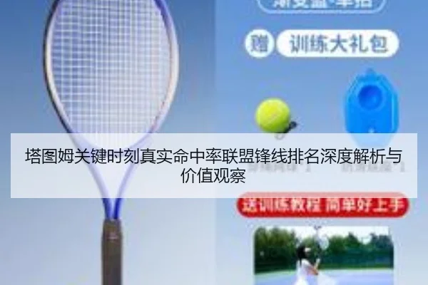 塔图姆关键时刻真实命中率联盟锋线排名深度解析与价值观察