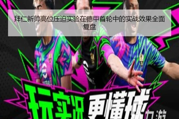 拜仁新帅高位压迫实验在德甲首轮中的实战效果全面复盘