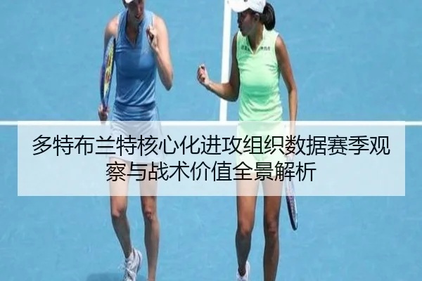 多特布兰特核心化进攻组织数据赛季观察与战术价值全景解析